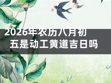 2026年农历八月初五是动工黄道吉日吗