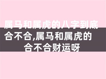 属马和属虎的八字到底合不合,属马和属虎的合不合财运呀