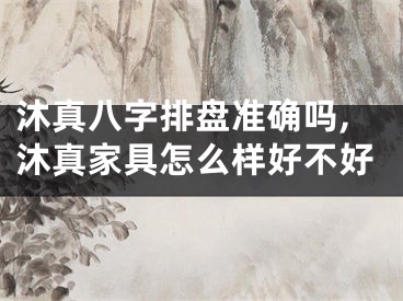 沐真八字排盘准确吗,沐真家具怎么样好不好