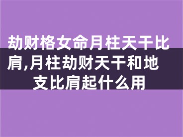 劫财格女命月柱天干比肩,月柱劫财天干和地支比肩起什么用