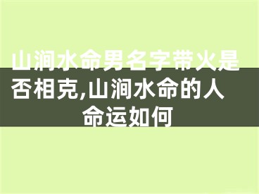 山涧水命男名字带火是否相克,山涧水命的人命运如何
