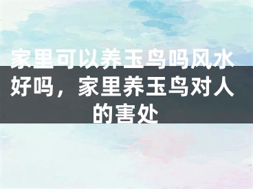 家里可以养玉鸟吗风水好吗，家里养玉鸟对人的害处
