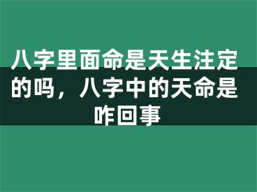 八字里面命是天生注定的吗,八字中的天命是咋回事