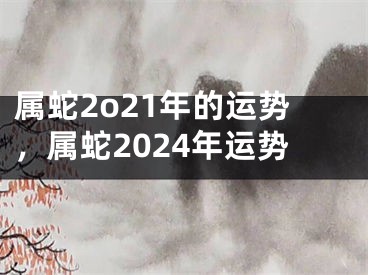 属蛇2o21年的运势,属蛇2024年运势