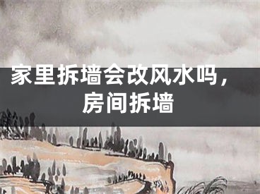家里拆墙会改风水吗，房间拆墙