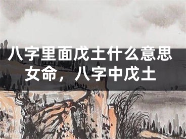 八字里面戊土什么意思女命，八字中戊土