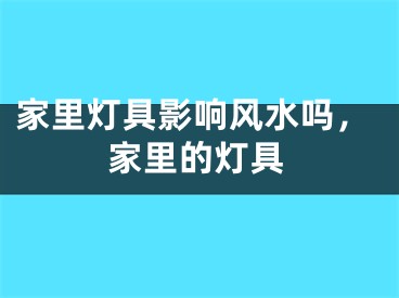 家里灯具影响风水吗，家里的灯具