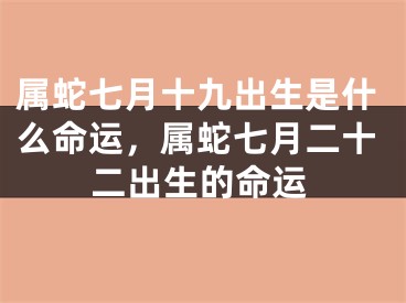属蛇七月十九出生是什么命运，属蛇七月二十二出生的命运