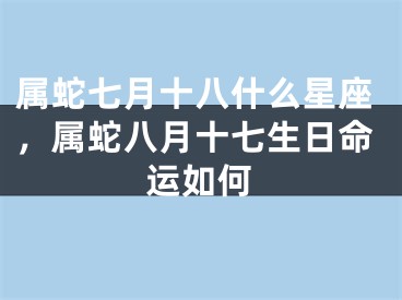 属蛇七月十八什么星座，属蛇八月十七生日命运如何