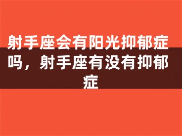 射手座会有阳光抑郁症吗，射手座有没有抑郁症