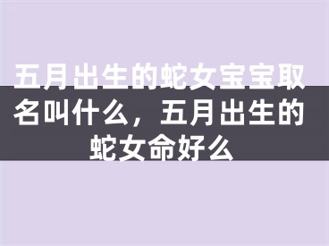 五月出生的蛇女宝宝取名叫什么，五月出生的蛇女命好么