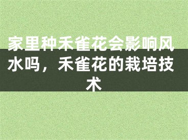 家里种禾雀花会影响风水吗，禾雀花的栽培技术