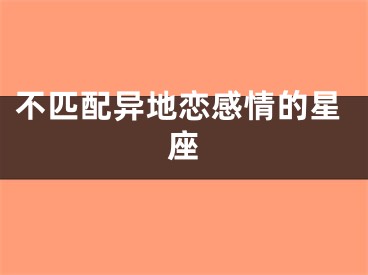 不匹配异地恋感情的星座