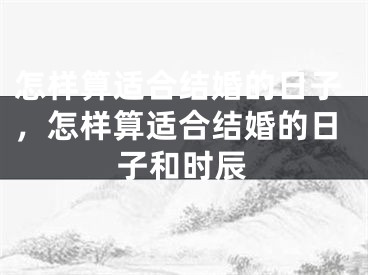 怎样算适合结婚的日子，怎样算适合结婚的日子和时辰