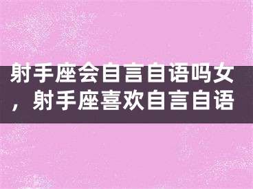 射手座会自言自语吗女，射手座喜欢自言自语