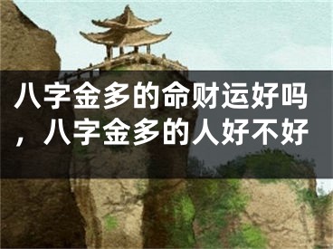 八字金多的命财运好吗，八字金多的人好不好