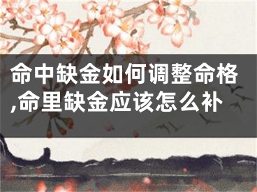 命中缺金如何调整命格,命里缺金应该怎么补