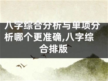八字综合分析与单项分析哪个更准确,八字综合排版