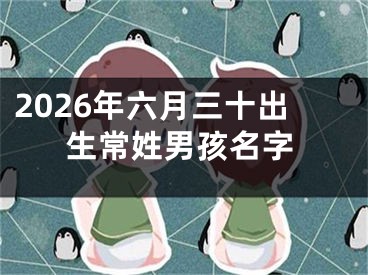 2026年六月三十出生常姓男孩名字