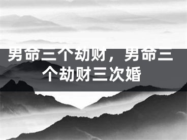 男命三个劫财，男命三个劫财三次婚
