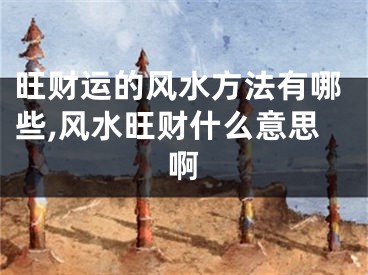 旺财运的风水方法有哪些,风水旺财什么意思啊