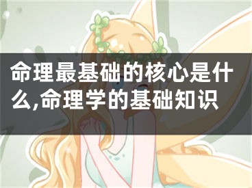命理最基础的核心是什么,命理学的基础知识