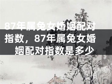 87年属兔女婚姻配对指数，87年属兔女婚姻配对指数是多少