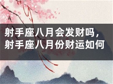 射手座八月会发财吗，射手座八月份财运如何