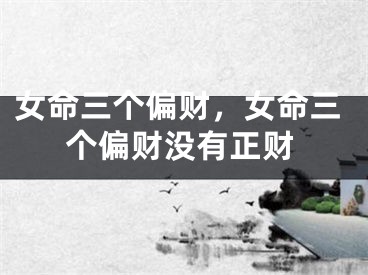 女命三个偏财，女命三个偏财没有正财 