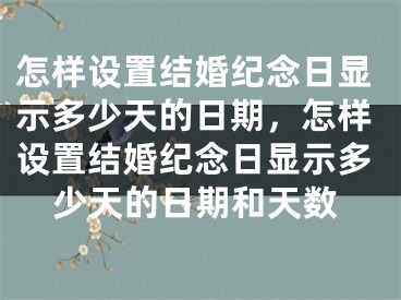 怎样设置结婚纪念日显示多少天的日期，怎样设置结婚纪念日显示多少天的日期和天数