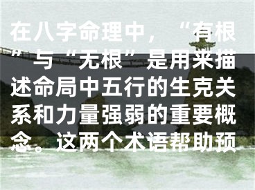 在八字命理中，“有根”与“无根”是用来描述命局中五行的生克关系和力量强弱的重要概念。这两个术语帮助预