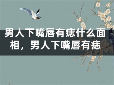 男人下嘴唇有痣什么面相，男人下嘴唇有痣