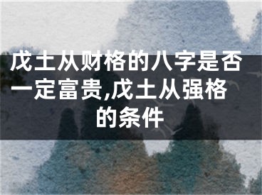 戊土从财格的八字是否一定富贵,戊土从强格的条件