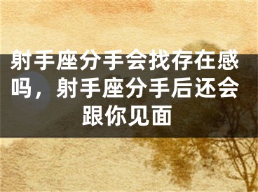 射手座分手会找存在感吗，射手座分手后还会跟你见面