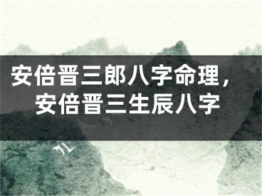 安倍晋三郎八字命理，安倍晋三生辰八字