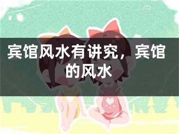 宾馆风水有讲究，宾馆的风水