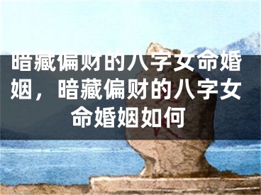 暗藏偏财的八字女命婚姻,暗藏偏财的八字女命婚姻如何