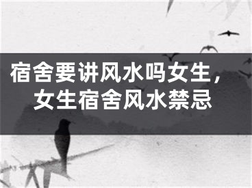 宿舍要讲风水吗女生，女生宿舍风水禁忌