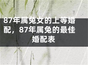 87年属兔女的上等婚配，87年属兔的最佳婚配表
