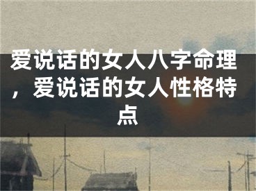 爱说话的女人八字命理，爱说话的女人性格特点