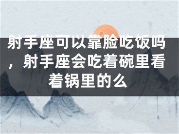 射手座可以靠脸吃饭吗，射手座会吃着碗里看着锅里的么