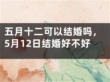 五月十二可以结婚吗,5月12日结婚好不好