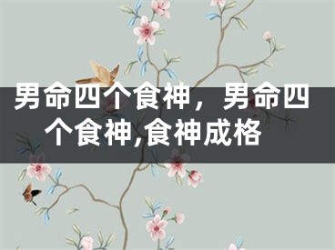男命四个食神，男命四个食神,食神成格