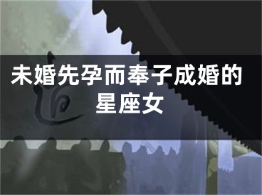 未婚先孕而奉子成婚的星座女