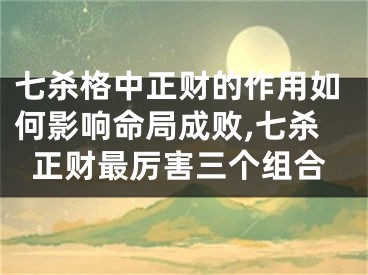 七杀格中正财的作用如何影响命局成败,七杀正财最厉害三个组合