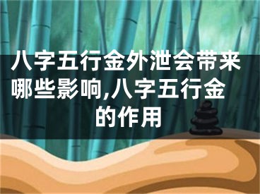 八字五行金外泄会带来哪些影响,八字五行金的作用