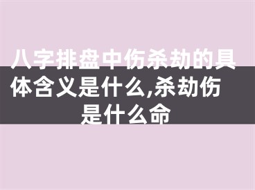 八字排盘中伤杀劫的具体含义是什么,杀劫伤是什么命