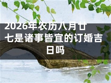 2026年农历八月廿七是诸事皆宜的订婚吉日吗