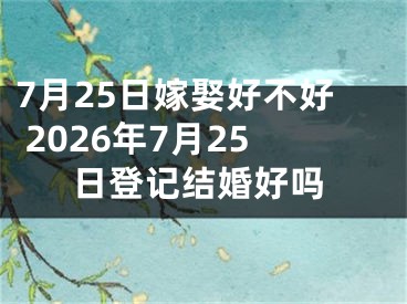 7月25日嫁娶好不好 2026年7月25日登记结婚好吗