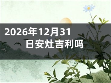2026年12月31日安灶吉利吗